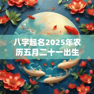 八字起名2025年农历五月二十一出生的宝宝五行旺缺