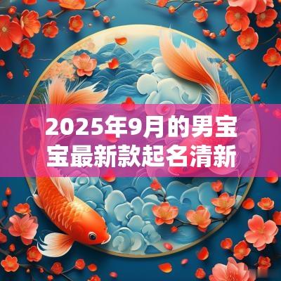 2025年9月的男宝宝最新款起名清新俊逸的男生名字