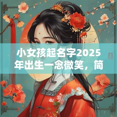 小女孩起名字2025年出生一念微笑，简直苏到骨子里