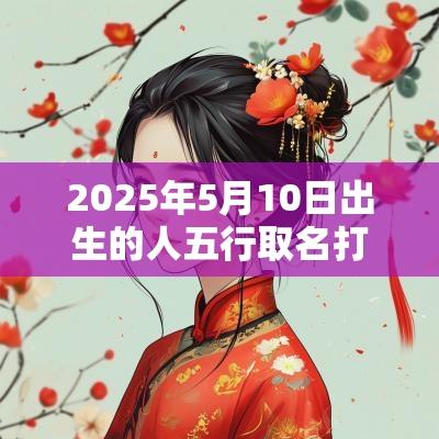 2025年5月10日出生的人五行取名打分最佳宜用字