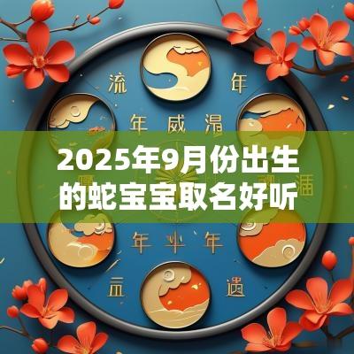 2025年9月份出生的蛇宝宝取名好听的蛇年孩子名字