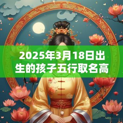 2025年3月18日出生的孩子五行取名高分名字参考