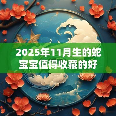 2025年11月生的蛇宝宝值得收藏的好名字宜用偏旁
