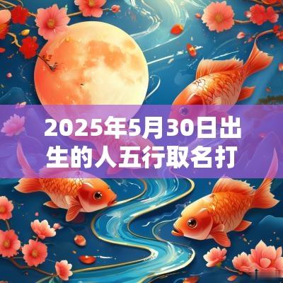2025年5月30日出生的人五行取名打分最佳宜用字