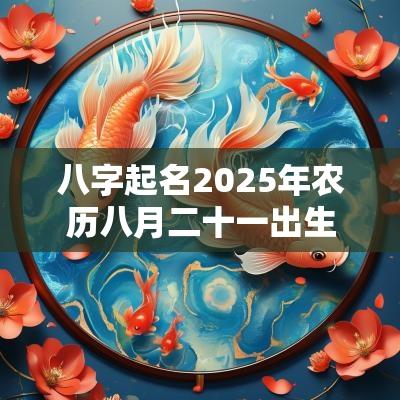 八字起名2025年农历八月二十一出生的宝宝五行旺缺 八字起名2025年农历八月二十一出生的宝宝五行旺缺