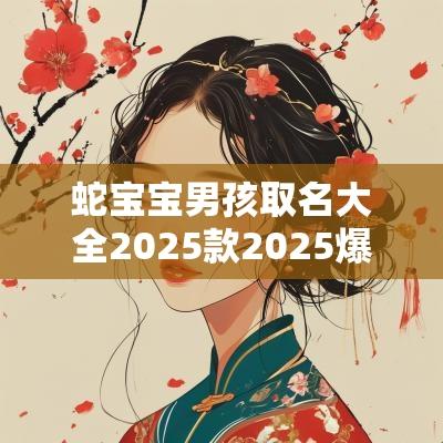 蛇宝宝男孩取名大全2025款2025爆款男宝宝名字