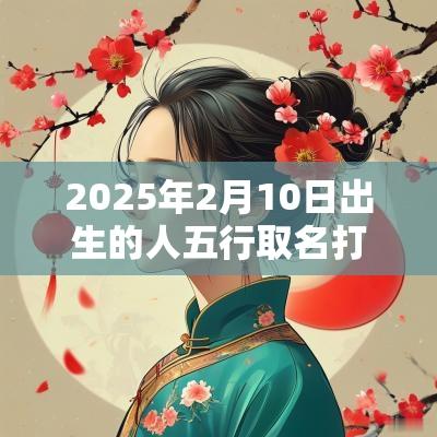 2025年2月10日出生的人五行取名打分最佳宜用字