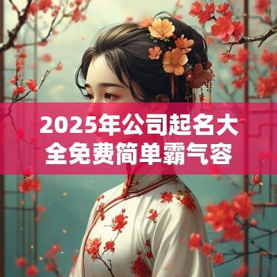 2025年公司起名大全免费简单霸气容易记的公司名字