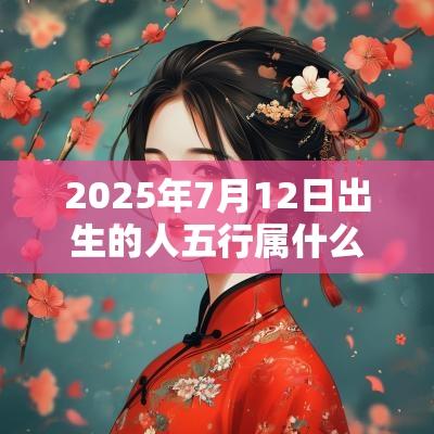 2025年7月12日出生的人五行属什么属金取名建议