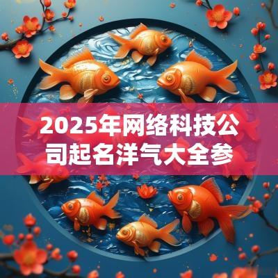 2025年网络科技公司起名洋气大全参考经典好听名字