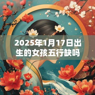 2025年1月17日出生的女孩五行缺吗取名慧心巧思