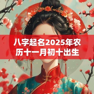 八字起名2025年农历十一月初十出生的宝宝五行旺缺
