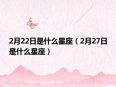 2月22日出生命运如何和星座是什么
