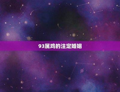 93年属鸡的姻缘在哪年以及最佳属相婚配表介绍