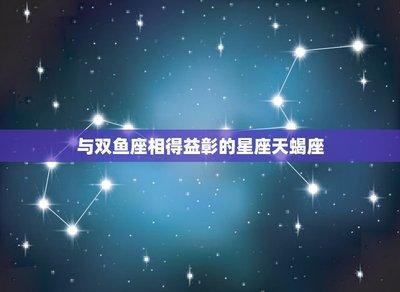 双鱼座男和哪个星座配 和星座之间匹配的结果如何