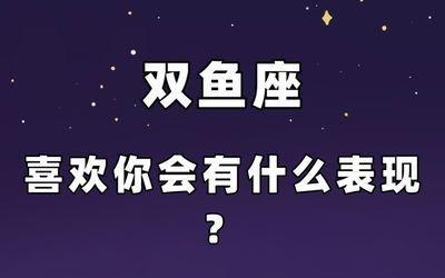 双鱼男喜欢你的小动作 这些细节证明双鱼男喜欢你