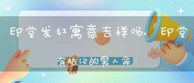 印堂发红是什么的征兆 印堂发红的人命运如何