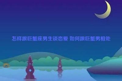 如何和巨蟹座男生恋爱 教你怎么与巨蟹男相处