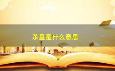官杀星是什么(官杀星旺是什么意思)