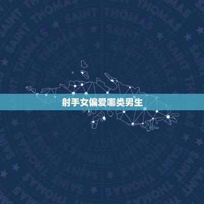 射手女偏爱哪类男生 什么类型是射手女喜欢的