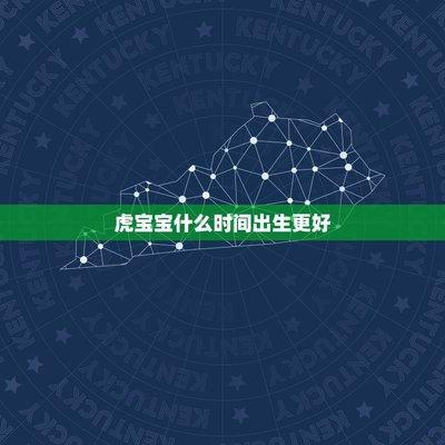 属虎的宝宝什么时辰出生最好命 几点出生家庭环境