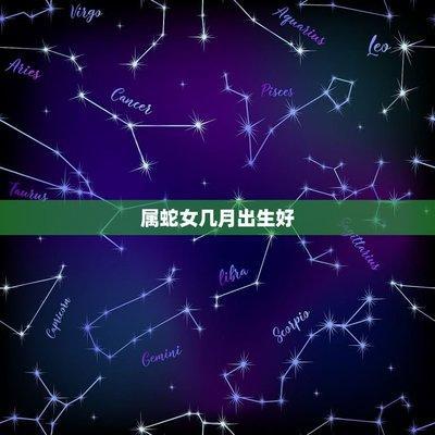 属蛇人哪一月份出生命最好 几月份出生的属蛇人好