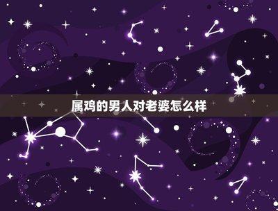 属鸡男认定老婆的生肖女 属鸡男喜欢谁