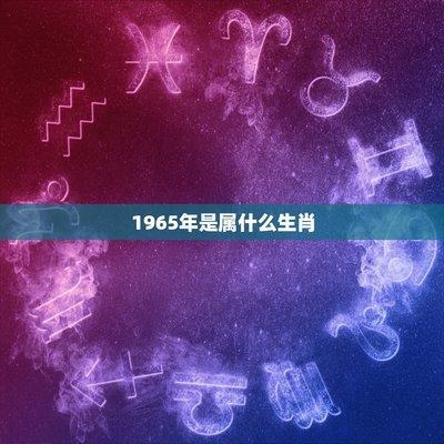 1965年属相是什么，1965年出生命运