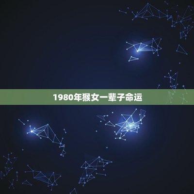 1980年属猴的女人一生命运好不好