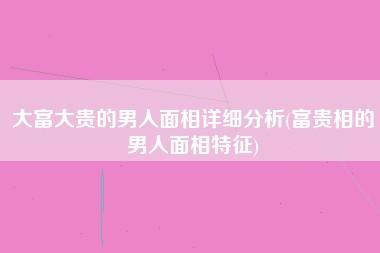 男人一看就是富贵相 大富大贵的男人面相特征