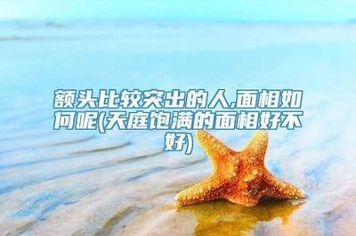 额头高有点突出面相上怎么讲 额头高的人面相好吗