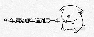 蛇年是哪年 属猪的人是什么年份出生
