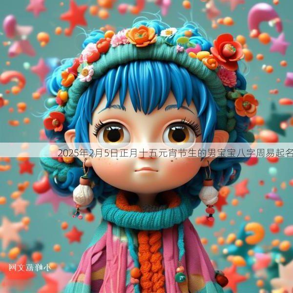 2026年2月5日正月十五元宵节生的男宝宝八字周易起名