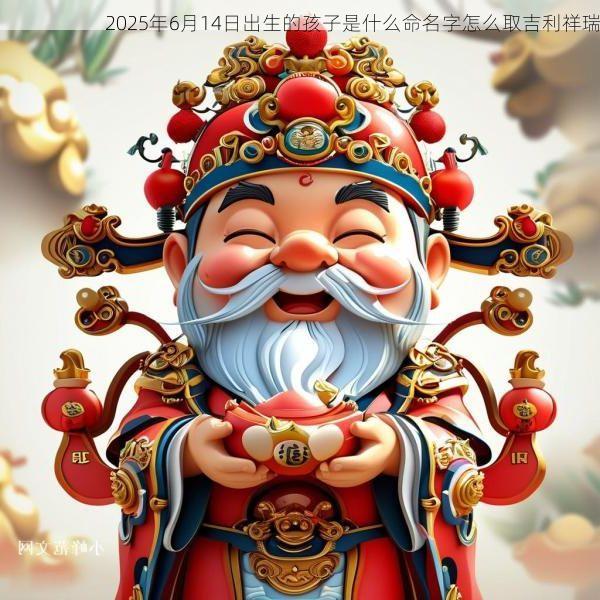 2025年6月14日出生的孩子是什么命名字怎么取吉利祥瑞