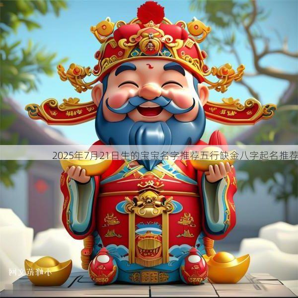 2025年7月21日生的宝宝名字推荐五行缺金八字起名推荐