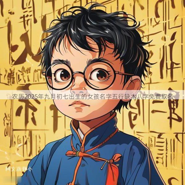 农历2025年九月初七出生的女孩名字五行缺木八字免费取名