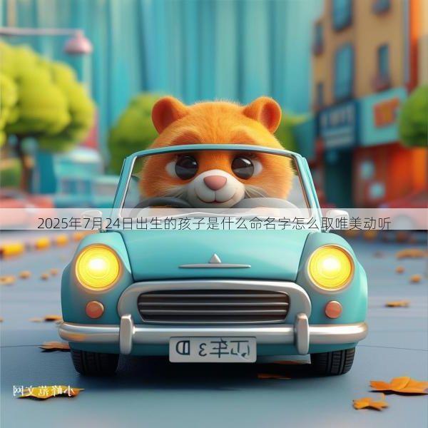 2025年7月24日出生的孩子是什么命名字怎么取唯美动听