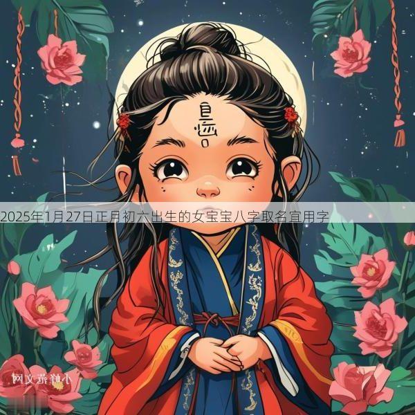 2026年1月27日正月初六出生的女宝宝八字取名宜用字