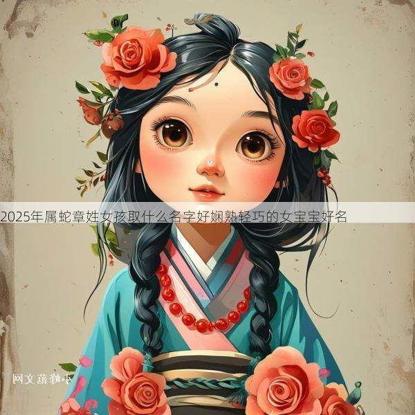2025年属蛇章姓女孩取什么名字好娴熟轻巧的女宝宝好名