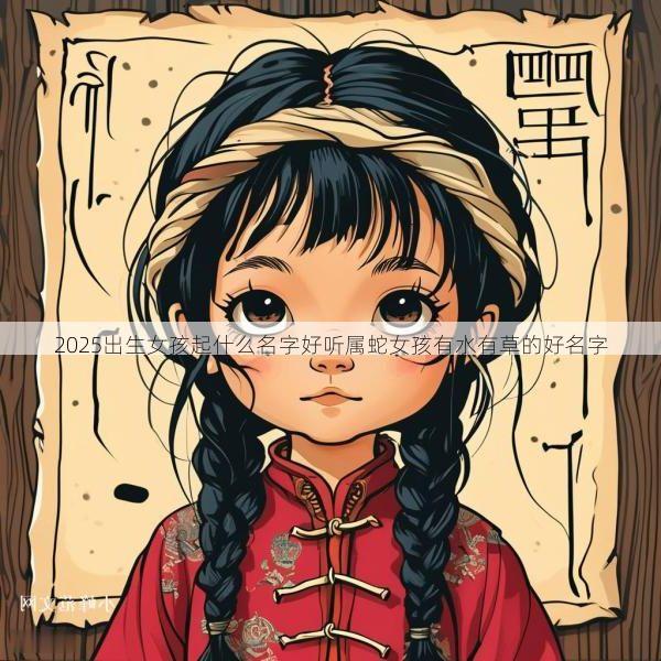 2025出生女孩起什么名字好听属蛇女孩有水有草的好名字