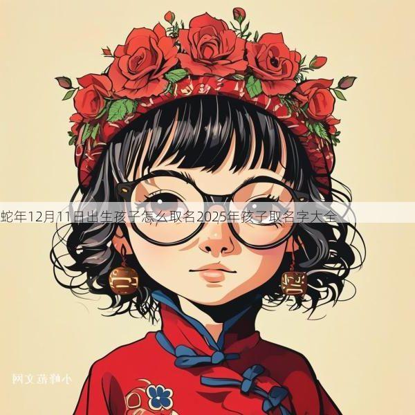 蛇年12月11日出生孩子怎么取名2025年孩子取名字大全