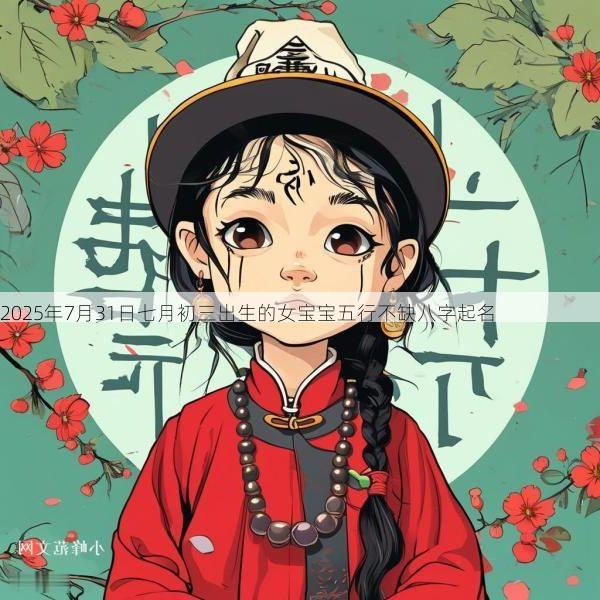 2025年7月31日七月初三出生的女宝宝五行不缺八字起名