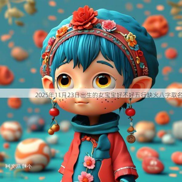 2025年11月23日出生的女宝宝好不好五行缺火八字取名