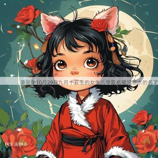 癸卯年10月29日九月十五生的女生八字取名顺风顺水的名字