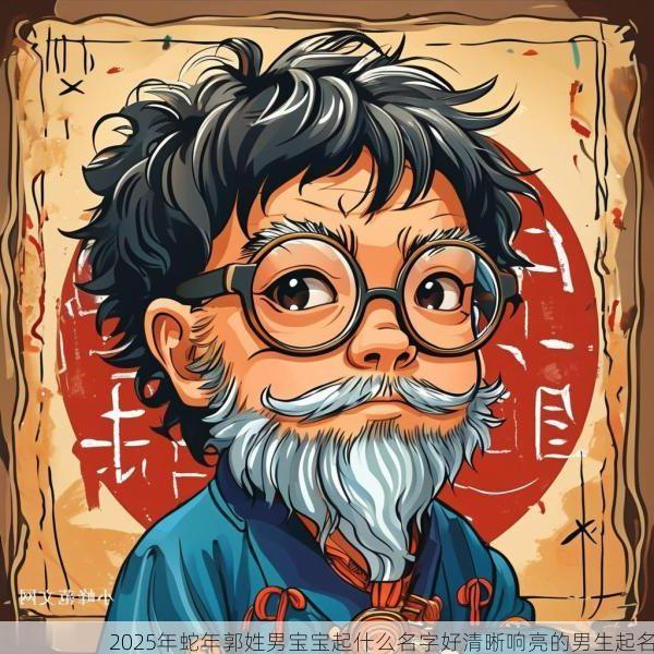 2025年蛇年郭姓男宝宝起什么名字好清晰响亮的男生起名