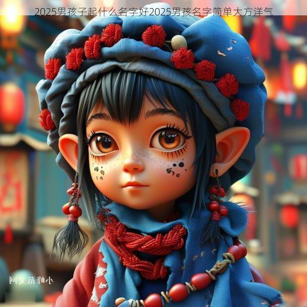 2025男孩子起什么名字好2025男孩名字简单大方洋气