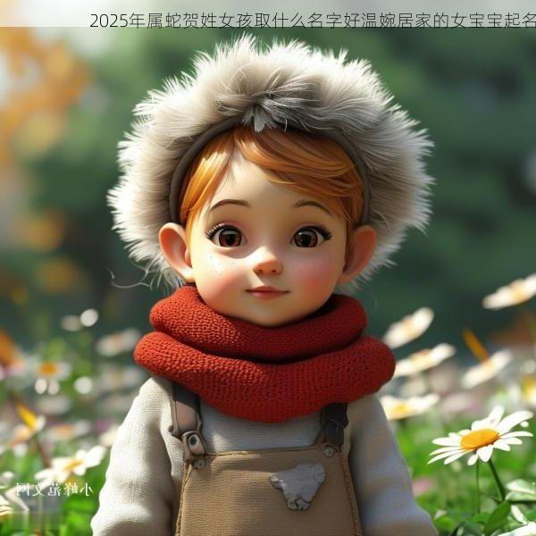 2025年属蛇贺姓女孩取什么名字好温婉居家的女宝宝起名
