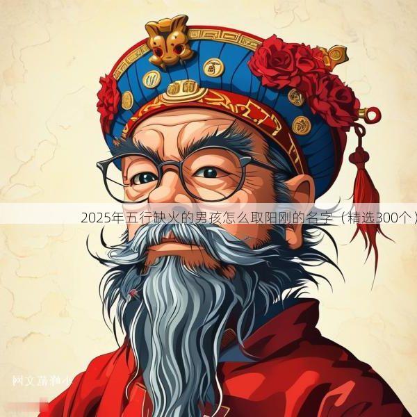 2025年五行缺火的男孩怎么取阳刚的名字（精选300个）