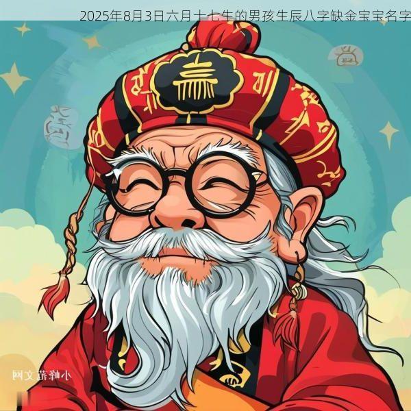 2025年8月3日六月十七生的男孩生辰八字缺金宝宝名字