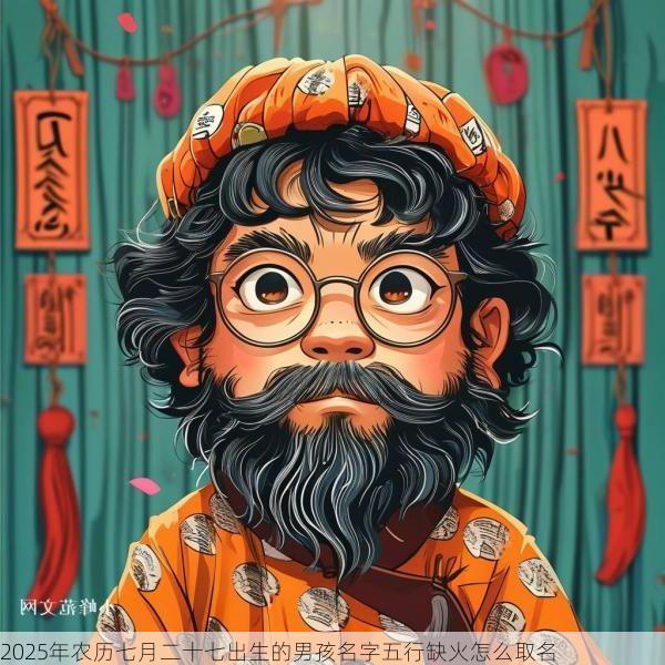 2025年农历七月二十七出生的男孩名字五行缺火怎么取名 2025年农历七月二十七出生的男孩名字五行缺火怎么取名
